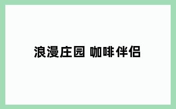 浪漫庄园 咖啡伴侣